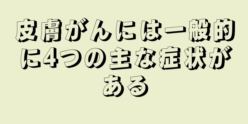皮膚がんには一般的に4つの主な症状がある