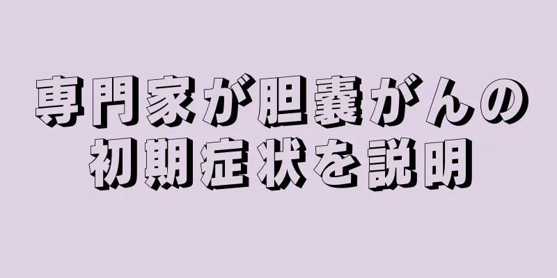 専門家が胆嚢がんの初期症状を説明