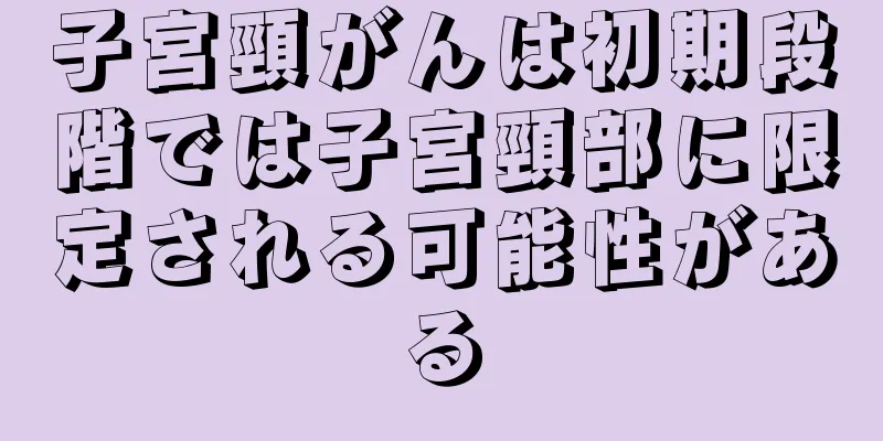 子宮頸がんは初期段階では子宮頸部に限定される可能性がある