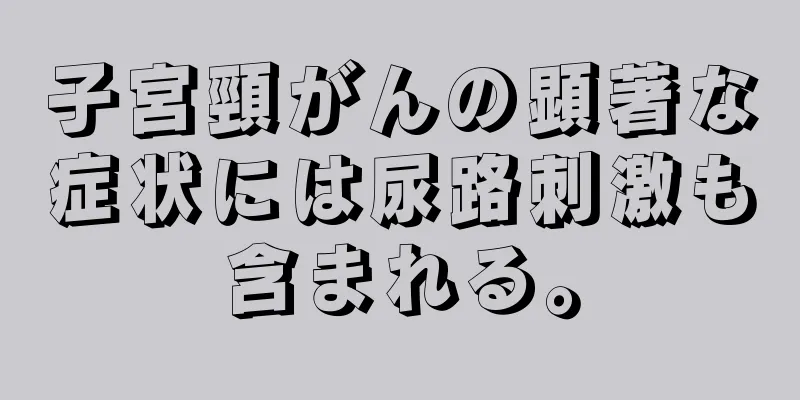 子宮頸がんの顕著な症状には尿路刺激も含まれる。