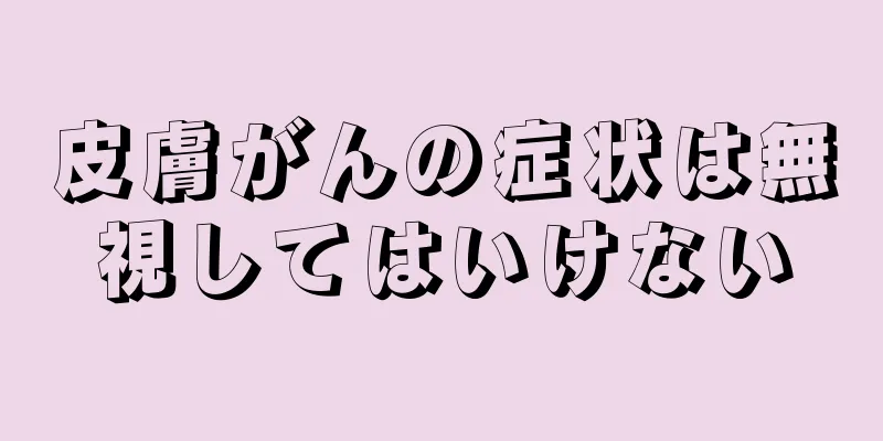皮膚がんの症状は無視してはいけない
