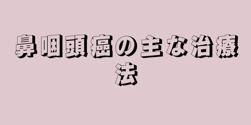 鼻咽頭癌の主な治療法