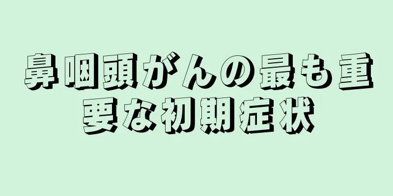 鼻咽頭がんの最も重要な初期症状