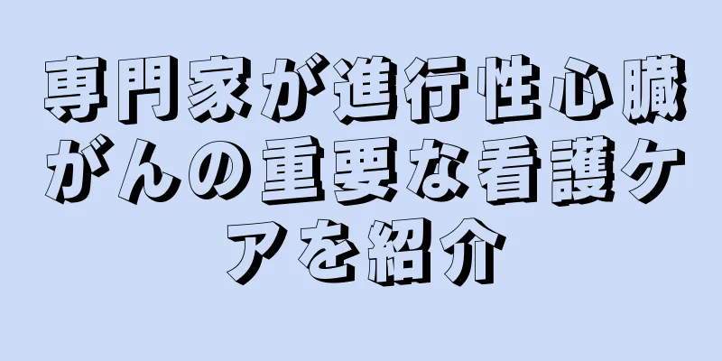 専門家が進行性心臓がんの重要な看護ケアを紹介