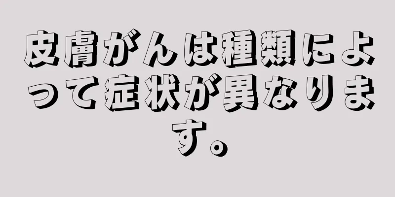 皮膚がんは種類によって症状が異なります。