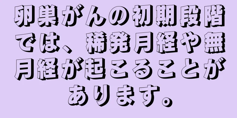 卵巣がんの初期段階では、稀発月経や無月経が起こることがあります。