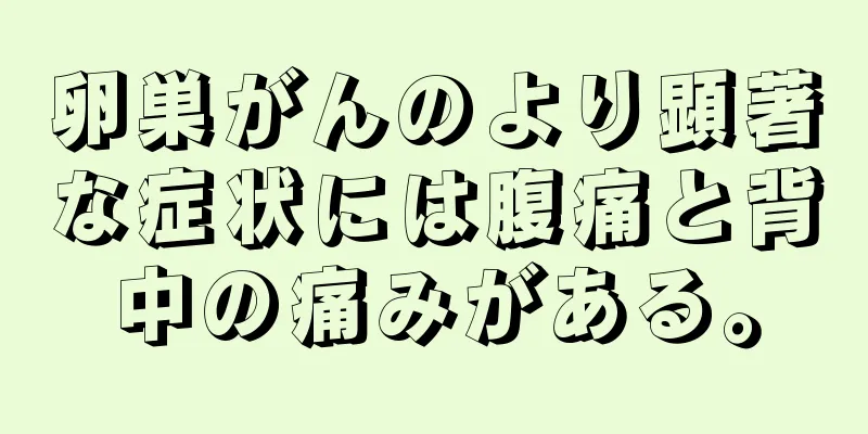 卵巣がんのより顕著な症状には腹痛と背中の痛みがある。