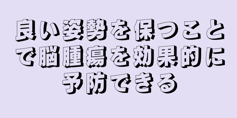 良い姿勢を保つことで脳腫瘍を効果的に予防できる