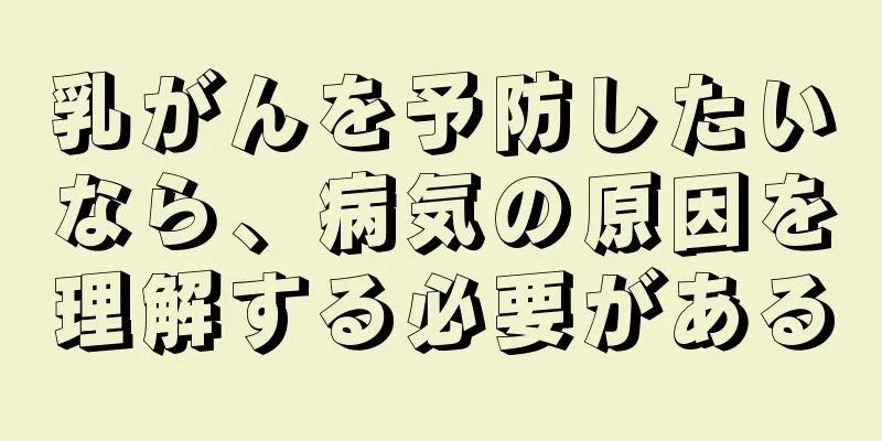 乳がんを予防したいなら、病気の原因を理解する必要がある