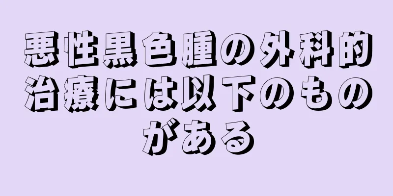 悪性黒色腫の外科的治療には以下のものがある