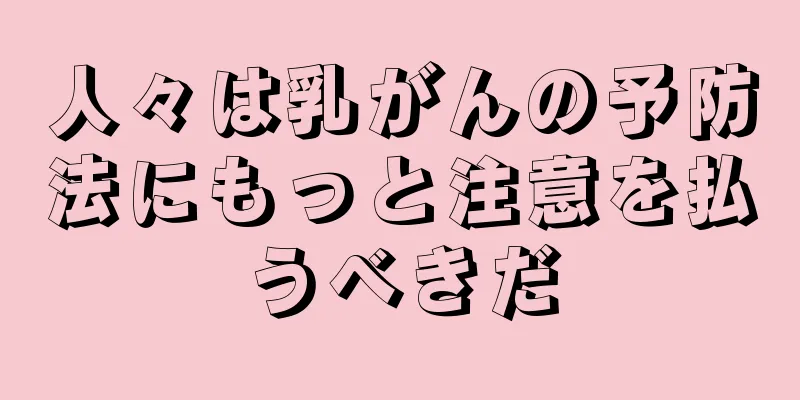人々は乳がんの予防法にもっと注意を払うべきだ