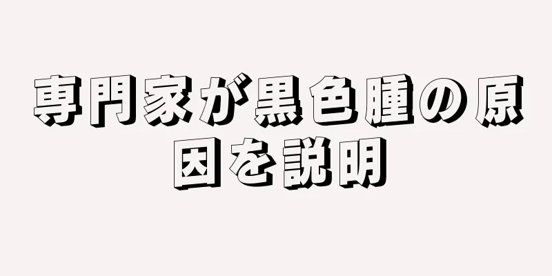 専門家が黒色腫の原因を説明