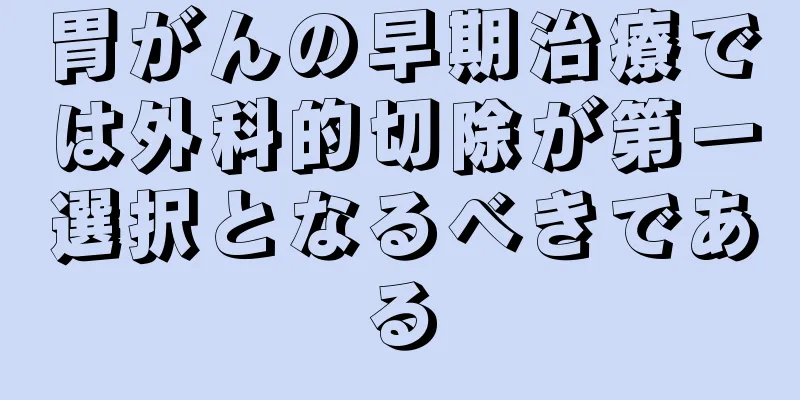 胃がんの早期治療では外科的切除が第一選択となるべきである