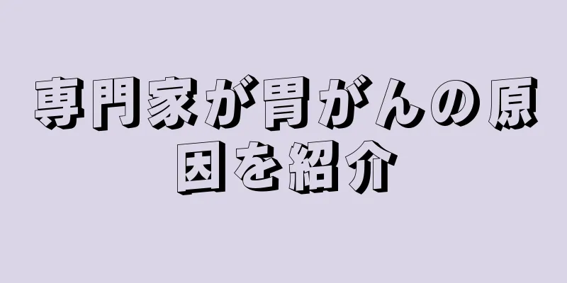専門家が胃がんの原因を紹介