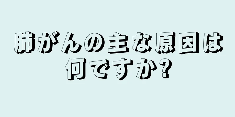 肺がんの主な原因は何ですか?