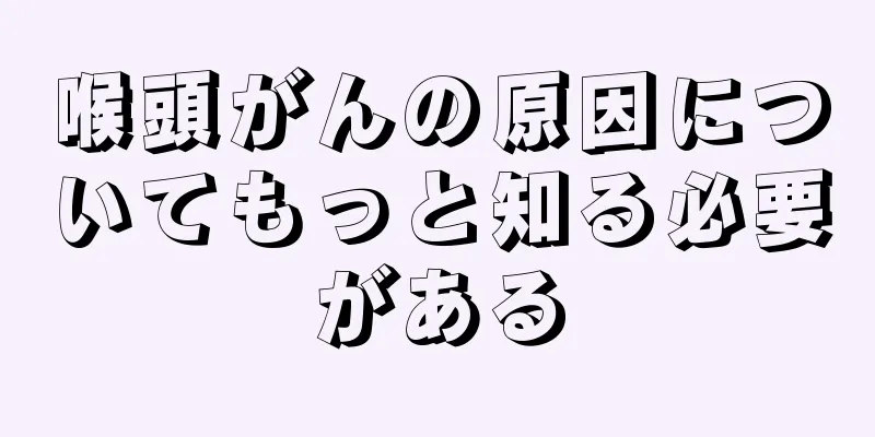 喉頭がんの原因についてもっと知る必要がある