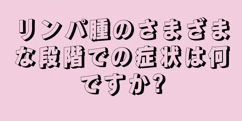 リンパ腫のさまざまな段階での症状は何ですか?