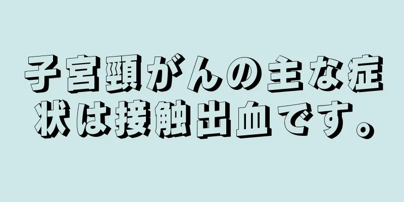 子宮頸がんの主な症状は接触出血です。