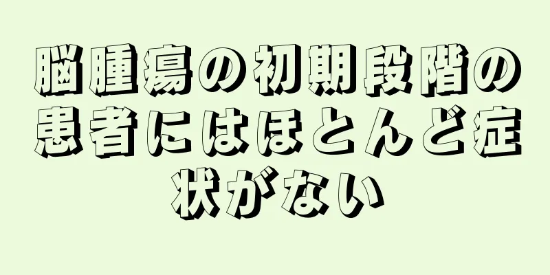脳腫瘍の初期段階の患者にはほとんど症状がない