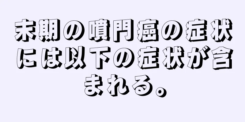末期の噴門癌の症状には以下の症状が含まれる。