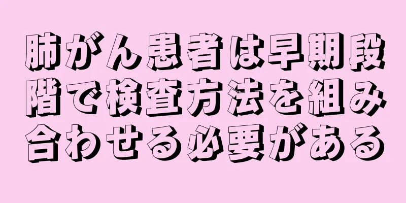肺がん患者は早期段階で検査方法を組み合わせる必要がある