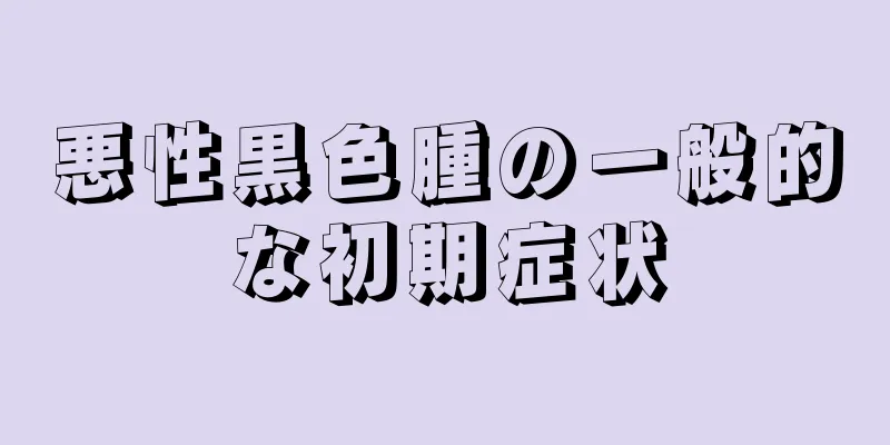 悪性黒色腫の一般的な初期症状