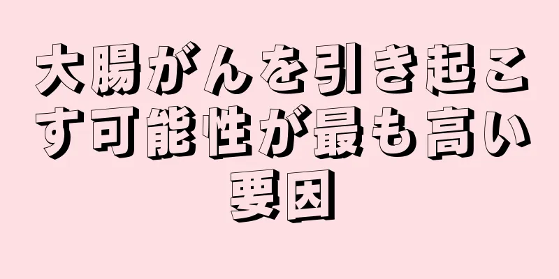 大腸がんを引き起こす可能性が最も高い要因