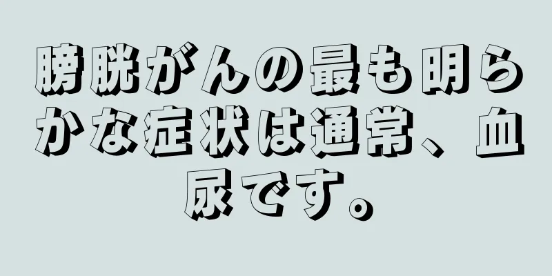 膀胱がんの最も明らかな症状は通常、血尿です。