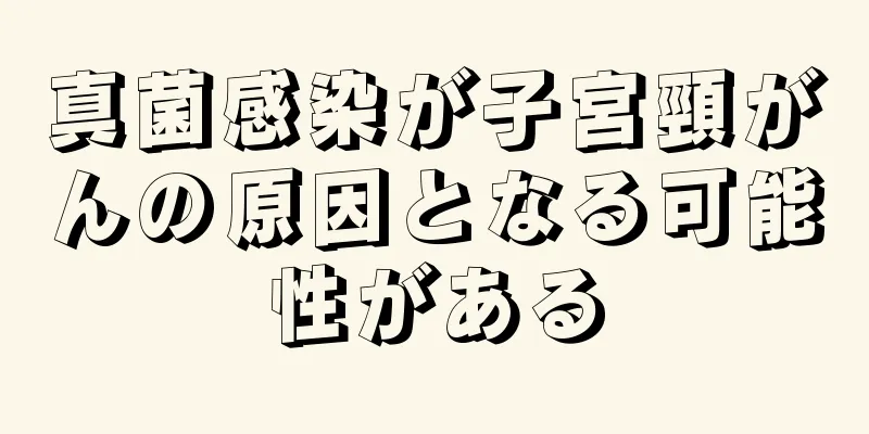 真菌感染が子宮頸がんの原因となる可能性がある