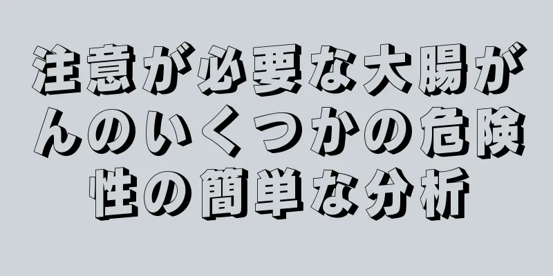 注意が必要な大腸がんのいくつかの危険性の簡単な分析