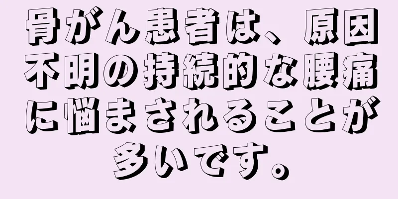 骨がん患者は、原因不明の持続的な腰痛に悩まされることが多いです。