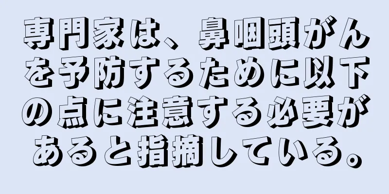専門家は、鼻咽頭がんを予防するために以下の点に注意する必要があると指摘している。