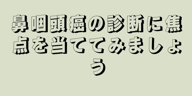 鼻咽頭癌の診断に焦点を当ててみましょう