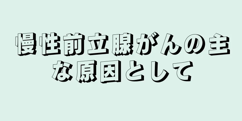 慢性前立腺がんの主な原因として