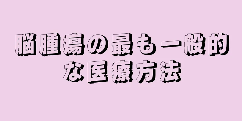 脳腫瘍の最も一般的な医療方法