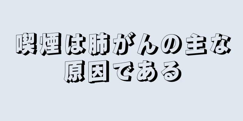 喫煙は肺がんの主な原因である