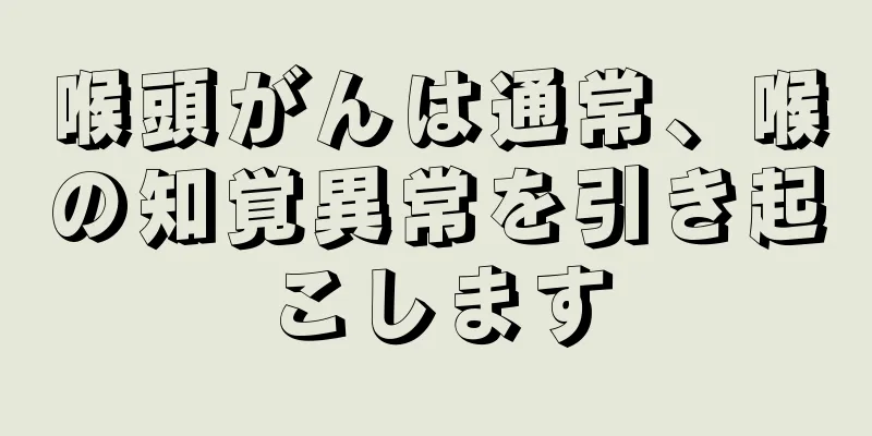 喉頭がんは通常、喉の知覚異常を引き起こします