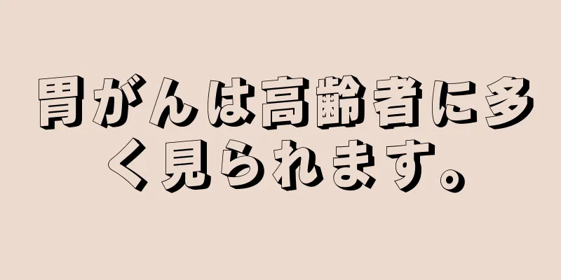 胃がんは高齢者に多く見られます。