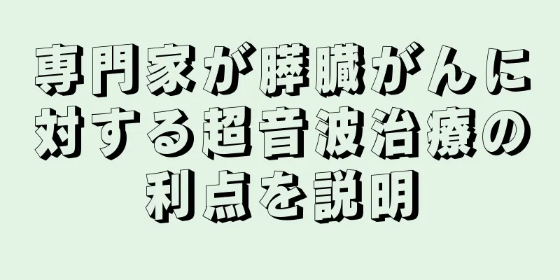 専門家が膵臓がんに対する超音波治療の利点を説明