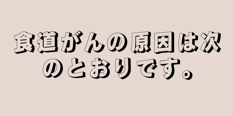 食道がんの原因は次のとおりです。