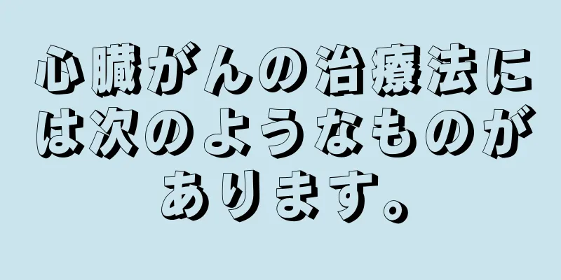 心臓がんの治療法には次のようなものがあります。