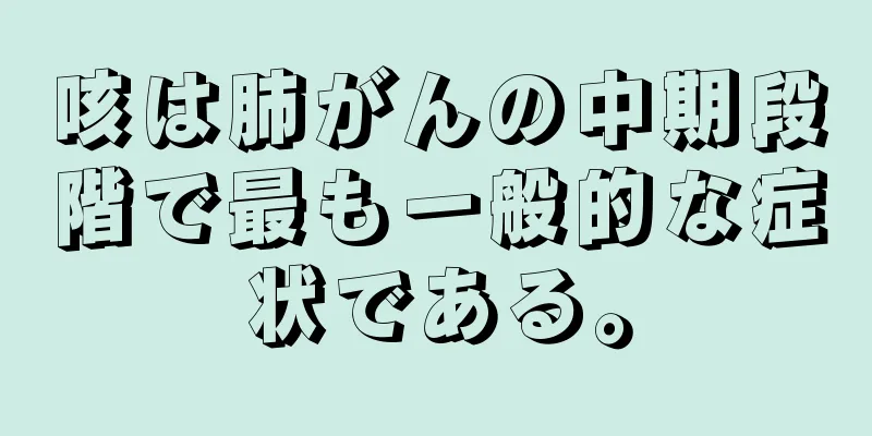 咳は肺がんの中期段階で最も一般的な症状である。