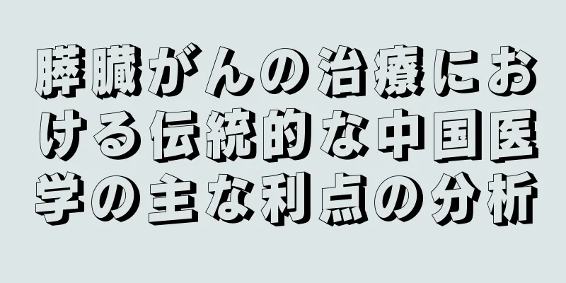 膵臓がんの治療における伝統的な中国医学の主な利点の分析