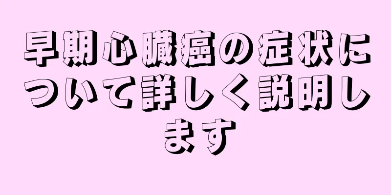 早期心臓癌の症状について詳しく説明します