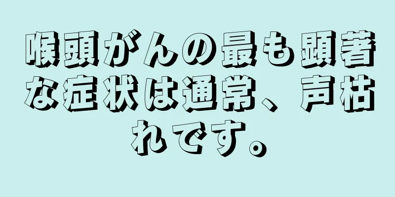喉頭がんの最も顕著な症状は通常、声枯れです。