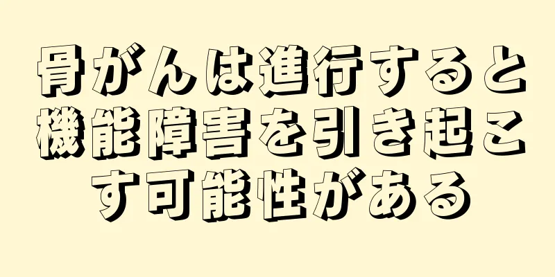 骨がんは進行すると機能障害を引き起こす可能性がある