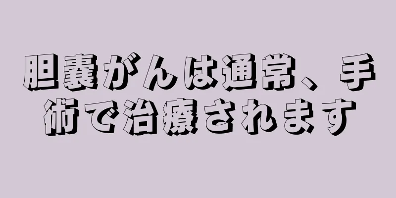 胆嚢がんは通常、手術で治療されます