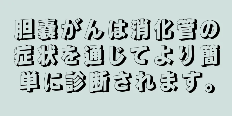 胆嚢がんは消化管の症状を通じてより簡単に診断されます。