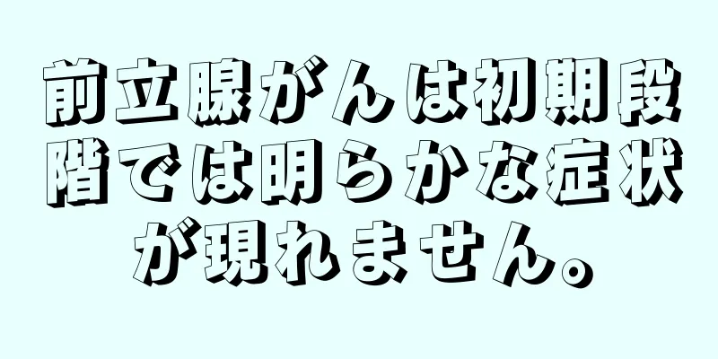 前立腺がんは初期段階では明らかな症状が現れません。