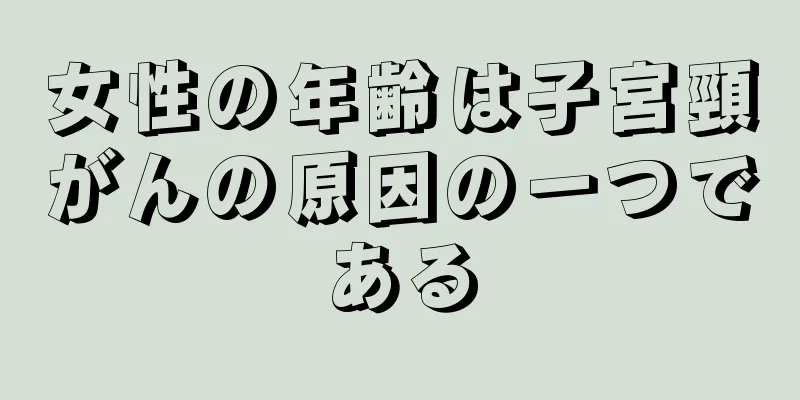 女性の年齢は子宮頸がんの原因の一つである